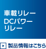 車載リレー、DCパワーリレー 製品情報はこちら