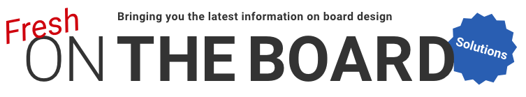 Bringing you the latest information on board design Fresh ON THE BOARD Solutions