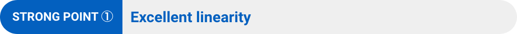 STRONG POINT ①:Excellent linearity