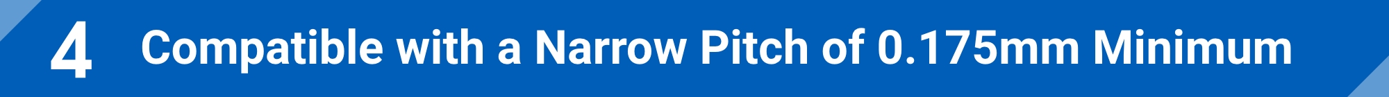 Compatible with a Narrow Pitch of 0.175mm Minimum