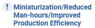 Miniaturization/Reduced Man-hours/Improved Production Efficiency