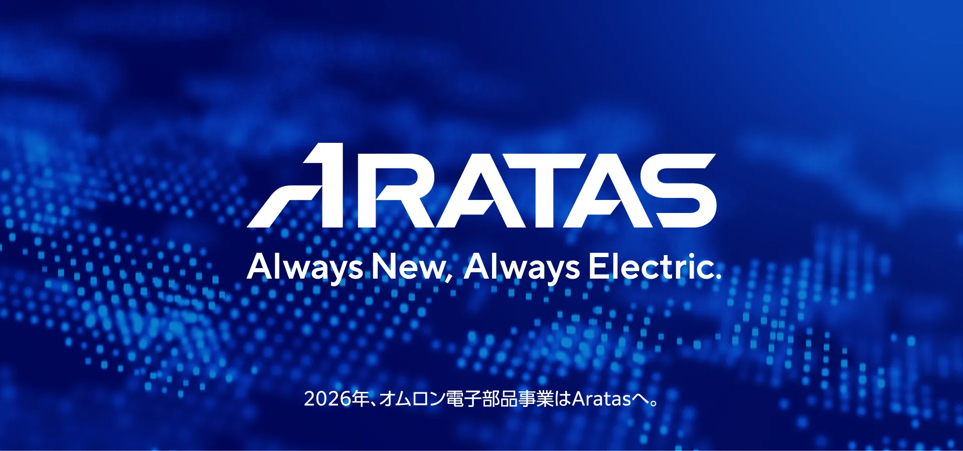 ARATAS Always New, Always Electric. 2026年、オムロン電子部品事業はAratasへ。