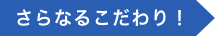 さらなるこだわり!
