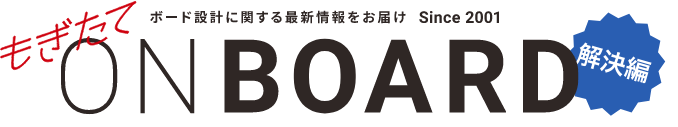 ボード設計に関する最新情報をお届け Since2001 もぎたてONBOARD 解決編
