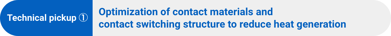 Technical pickup ①：Optimization of contact materials and contact switching structure to reduce heat generation