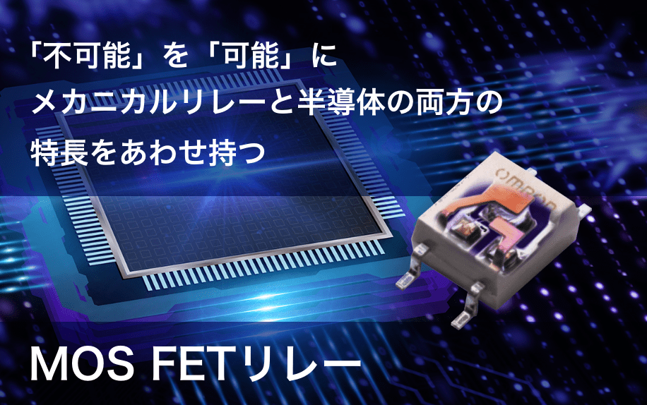 「不可能」を「可能」にメカニカルリレーと半導体の両方の特長をあわせ持つMOSFETリレー