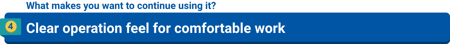 What makes you want to continue using it?4.Clear operation feel for comfortable work
