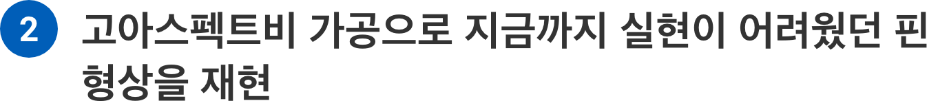 고아스펙트비 가공으로 지금까지 실현이 어려웠던 핀 형상을 재현