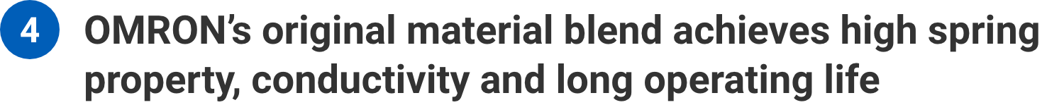 Aratas’s original material blend achieves high spring property, conductivity and long operating life
