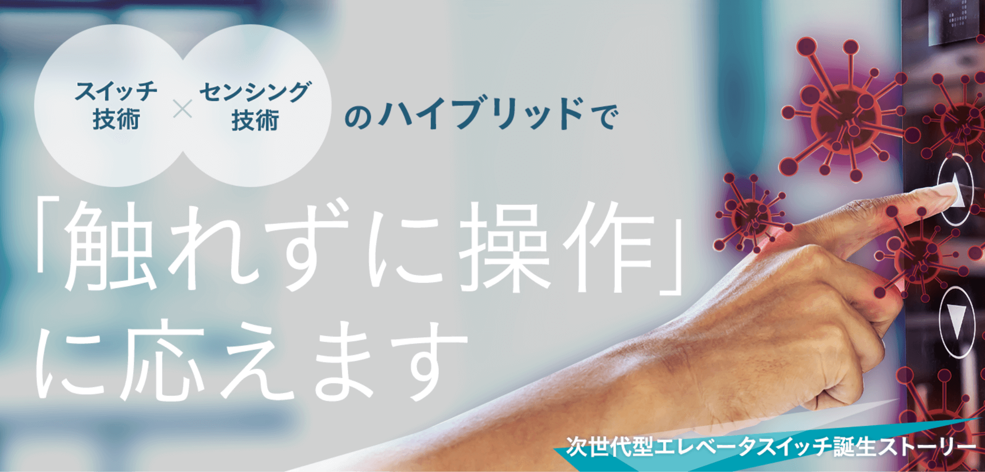 スイッチ技術×センシング技術のハイブリッドで「触れずに操作」に応えます。次世代エレベータスイッチ誕生ストーリー