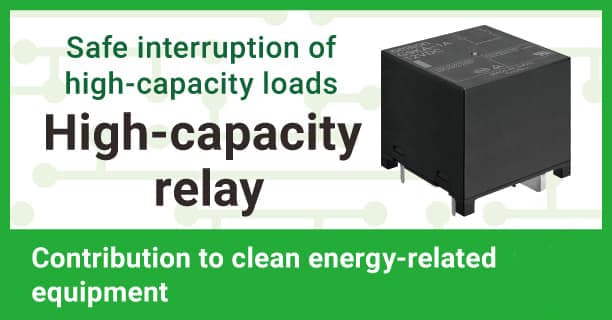 Safe interruption of high-capacity loads High-capacity relay Contribution to clean energy-related  equipment 