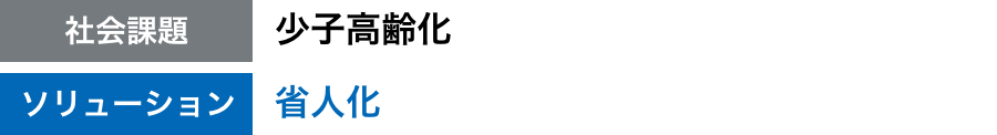 社会課題：少子高齢化 / ソリューション：省人化