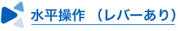 水平操作 （レバーあり）