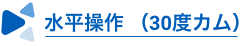 水平操作 （30度カム）