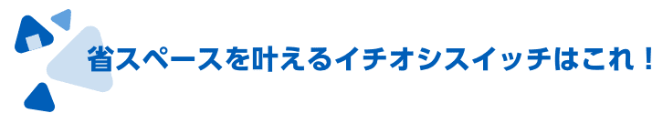 省スペースを叶えるイチオシスイッチはこれ！