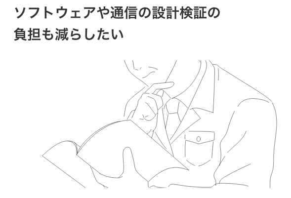 ソフトウェアや通信の設計検証の負担も減らしたい