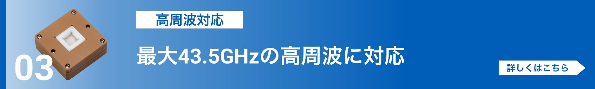 [高周波対応]最大43.5GHzの高周波に対応。詳しくはこちら