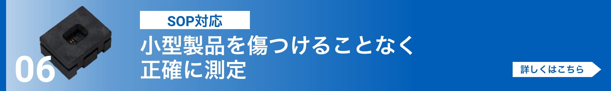 [SOP対応]小型製品を傷つけることなく正確に測定。詳しくはこちら