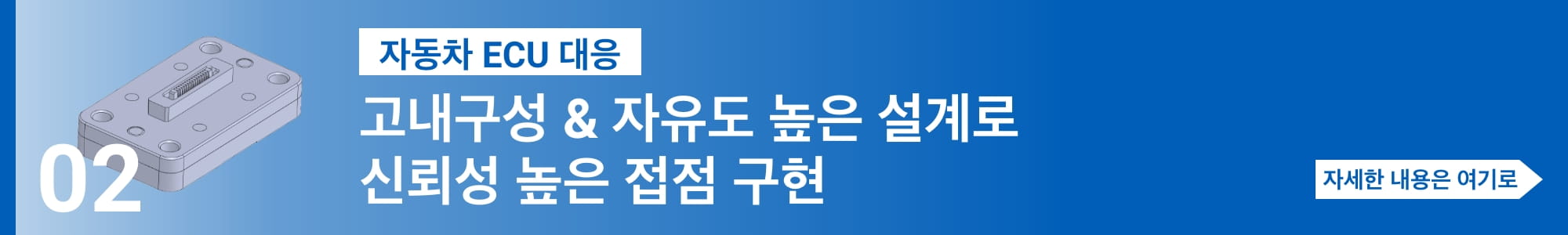 [자동차 ECU 대응] 고내구성 & 자유도 높은 설계로신뢰성 높은 접점 구현