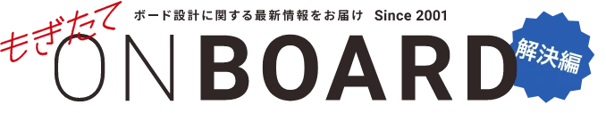 ボード設計に関する最新情報をお届け Since2001 もぎたてONBOARD 解決編