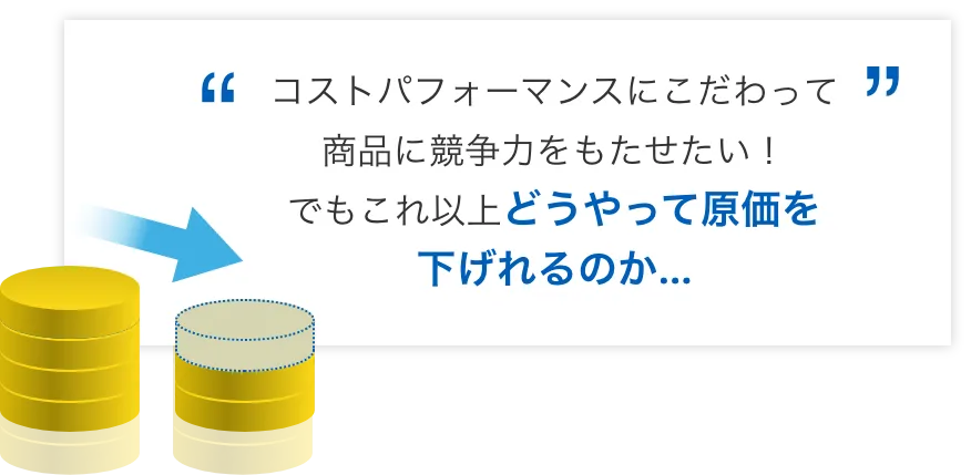 コストパフォーマンスにこだわって商品に競争力をもたせたい！でもこれ以上どうやって原価を下げれるのか…