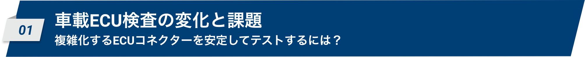 01 01 車載ECU検査の変化と課題 複雑化するECUコネクタを安定してテストするには?