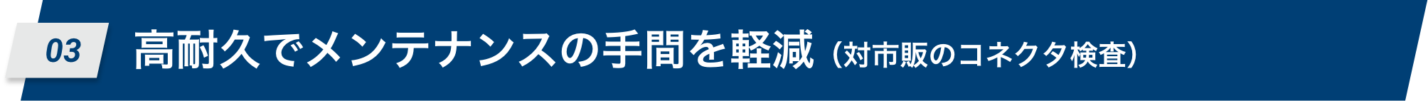 03 高耐久でメンテナンスの手間を軽減(対市販のコネクタ検査)