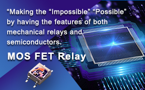 “Making the “Impossible” “Possible” by having the features of both mechanical relays and semiconductors. MOSFET Relay