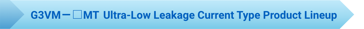 G3VM-□MT Ultra-Low Leakage Current Type Product Lineup