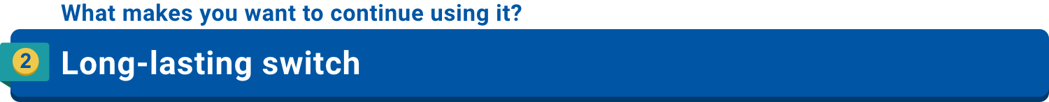 What makes you want to continue using it?2.Long-lasting switch