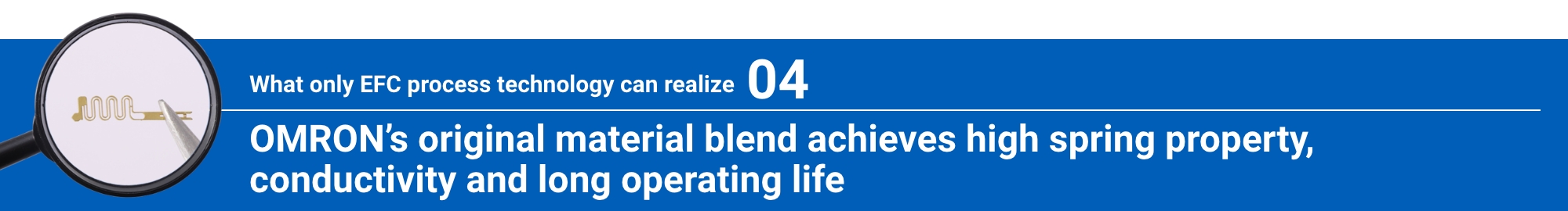 What only EFC process technology can realize 04: Aratas’s original material blend achieves high spring property, conductivity and long operating life