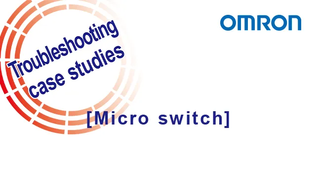 Trouble Case - Micro Switch: Preventing contact failure and mechanical wear.