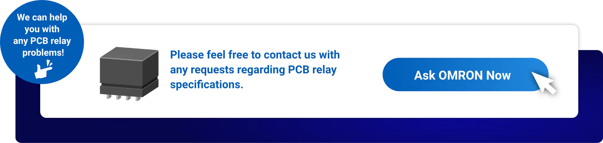 We can help you with any PCB relay problems! Please feel free to contact us with any requests regarding PCB relay specifications. Ask Aratas Now
