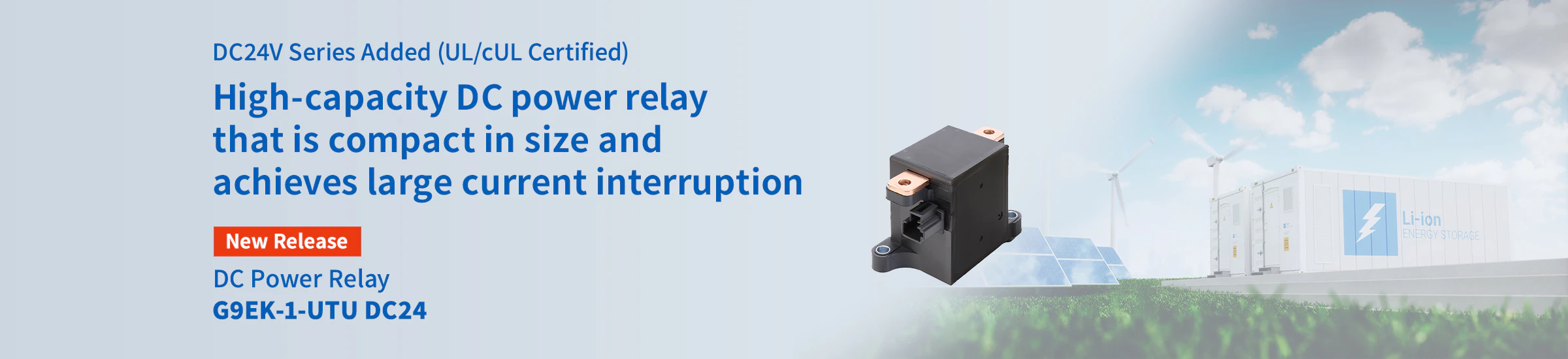 DC24V Series Added (UL/cUL Certified) High-capacity DC power relay that is compact in size and achieves large current interruption DC Power Relay G9EK-1-UTU DC24